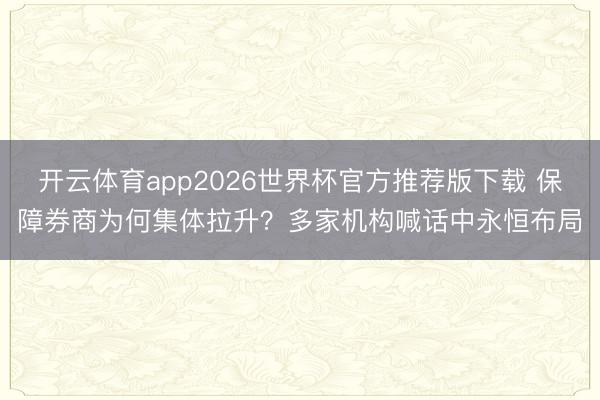 开云体育app2026世界杯官方推荐版下载 保障券商为何集体拉升？多家机构喊话中永恒布局