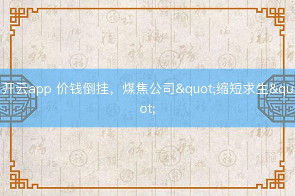 开云app 价钱倒挂，煤焦公司"缩短求生"
