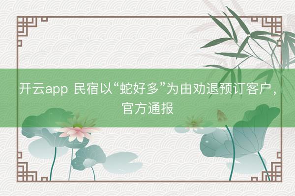 开云app 民宿以“蛇好多”为由劝退预订客户，官方通报