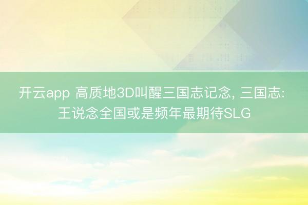 开云app 高质地3D叫醒三国志记念， 三国志: 王说念全国或是频年最期待SLG