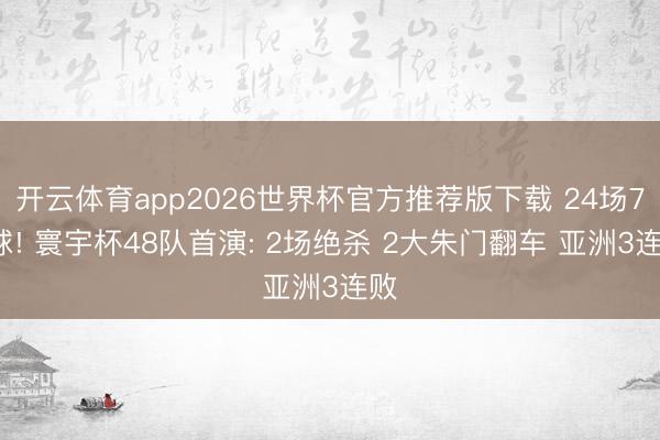 开云体育app2026世界杯官方推荐版下载 24场75球! 寰宇杯48队首演: 2场绝杀 2大朱门翻车 亚洲3连败