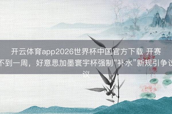 开云体育app2026世界杯中国官方下载 开赛不到一周，好意思加墨寰宇杯强制“补水”新规引争议