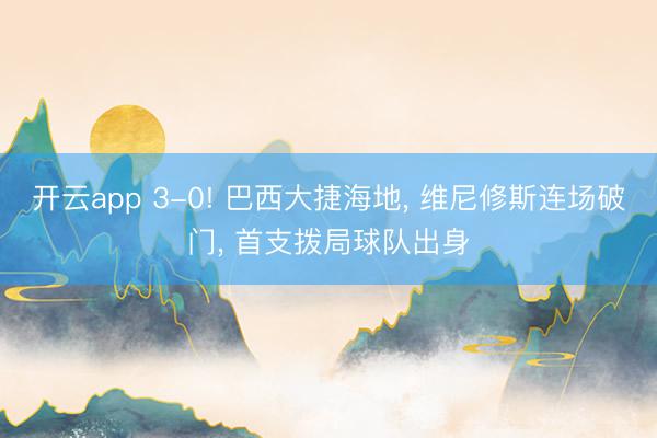 开云app 3-0! 巴西大捷海地, 维尼修斯连场破门, 首支拨局球队出身