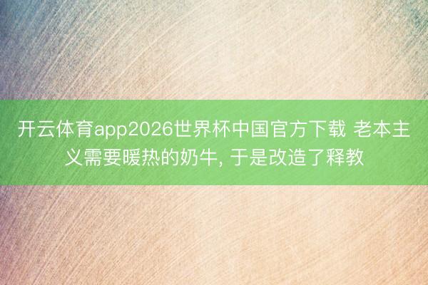 开云体育app2026世界杯中国官方下载 老本主义需要暖热的奶牛, 于是改造了释教
